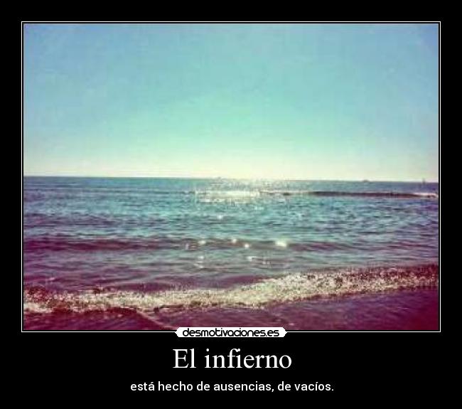 El infierno - está hecho de ausencias, de vacíos.