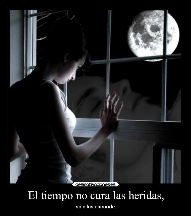 El tiempo no cura las heridas, - sólo las esconde.