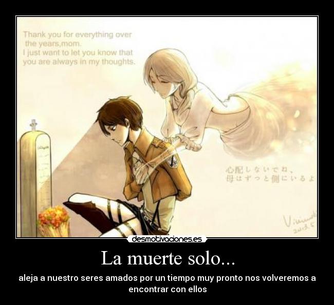 La muerte solo... - aleja a nuestro seres amados por un tiempo muy pronto nos volveremos a
encontrar con ellos