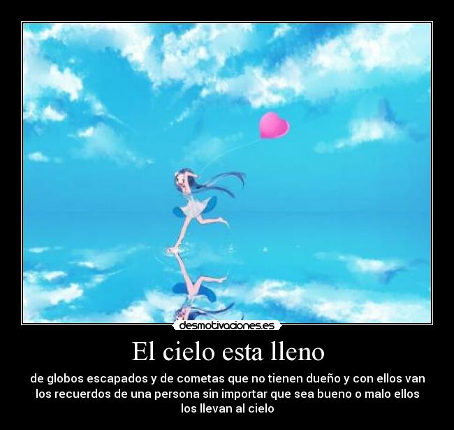 El cielo esta lleno - de globos escapados y de cometas que no tienen dueño y con ellos van
los recuerdos de una persona sin importar que sea bueno o malo ellos
los llevan al cielo