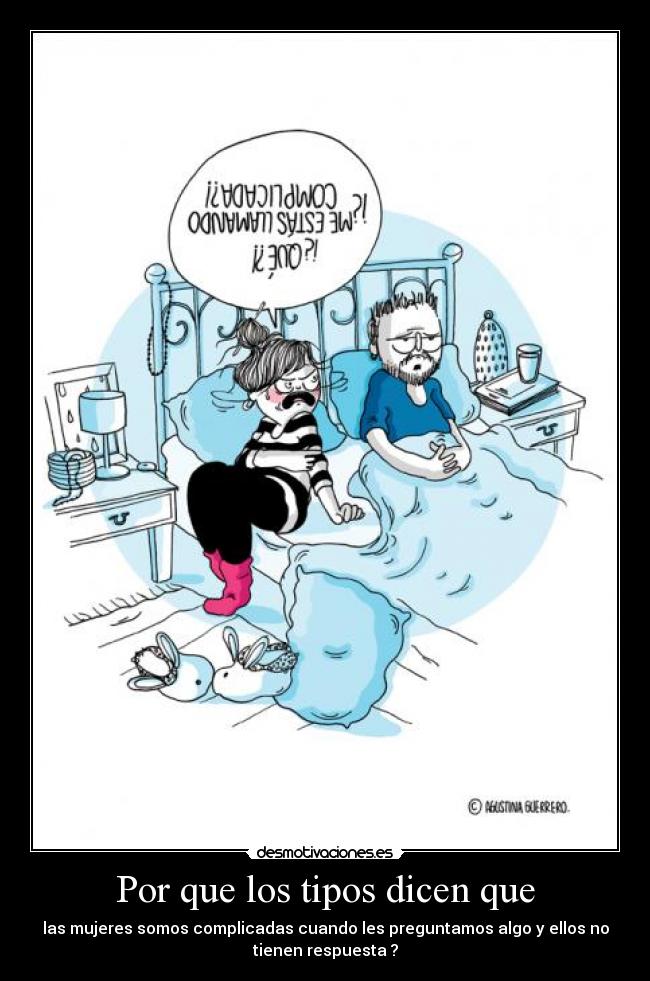 Por que los tipos dicen que - las mujeres somos complicadas cuando les preguntamos algo y ellos no
tienen respuesta ?