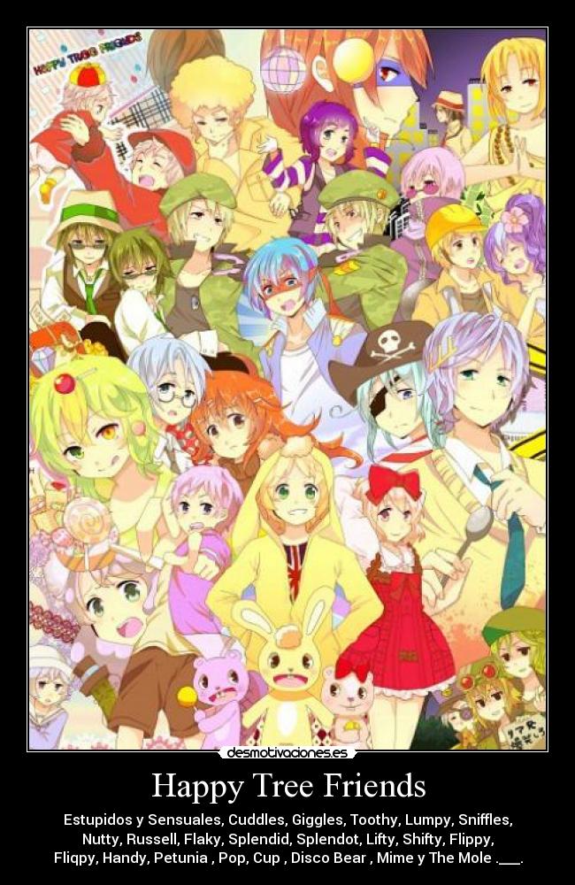 Happy Tree Friends - Estupidos y Sensuales, Cuddles, Giggles, Toothy, Lumpy, Sniffles,
Nutty, Russell, Flaky, Splendid, Splendot, Lifty, Shifty, Flippy,
Fliqpy, Handy, Petunia , Pop, Cup , Disco Bear , Mime y The Mole .___.