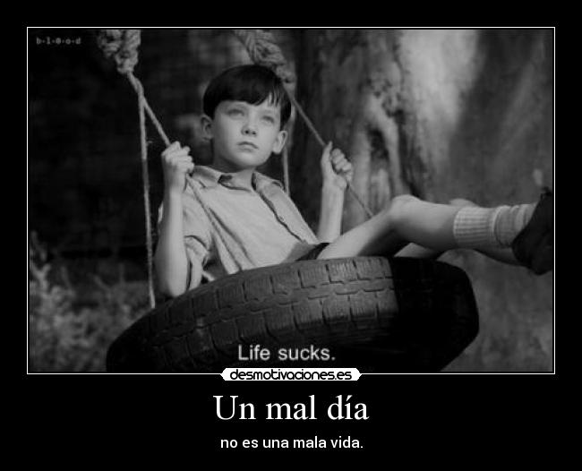 Un mal día - no es una mala vida.