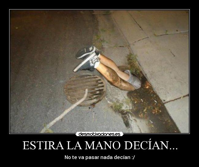 ESTIRA LA MANO DECÍAN... - No te va pasar nada decían :/