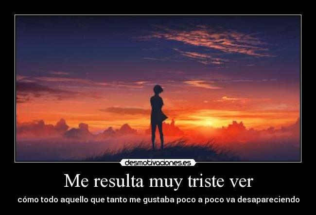 Me resulta muy triste ver -