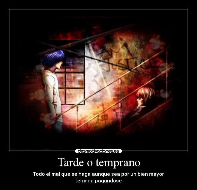 Tarde o temprano - Todo el mal que se haga aunque sea por un bien mayor
termina pagandose