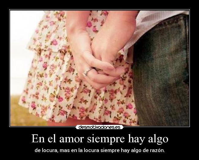 En el amor siempre hay algo - de locura, mas en la locura siempre hay algo de razón.
