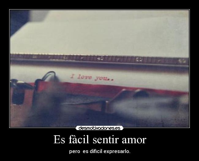Es fàcil sentir amor - pero es difìcil expresarlo.