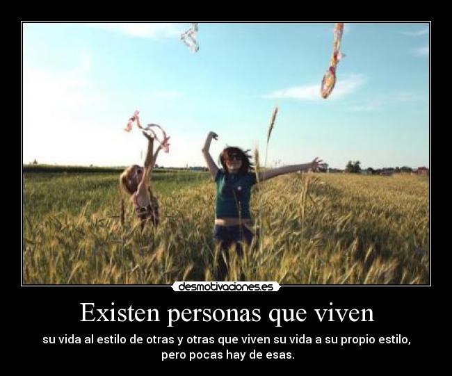 Existen personas que viven - su vida al estilo de otras y otras que viven su vida a su propio estilo,
 pero pocas hay de esas.