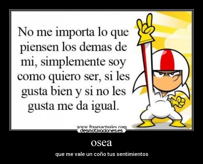 osea - que me vale un coño tus sentimientos