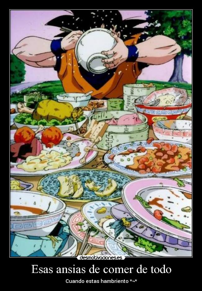 Esas ansias de comer de todo - Cuando estas hambriento *¬*