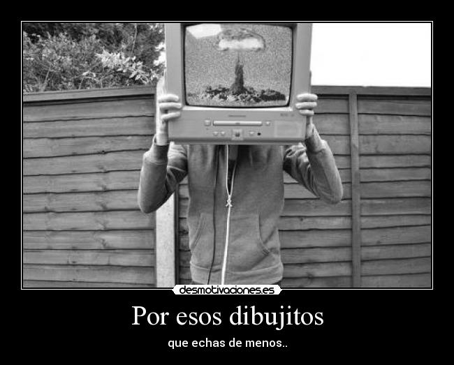 Por esos dibujitos - que echas de menos..