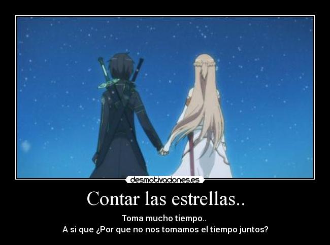 Contar las estrellas.. - Toma mucho tiempo..
A si que ¿Por que no nos tomamos el tiempo juntos?