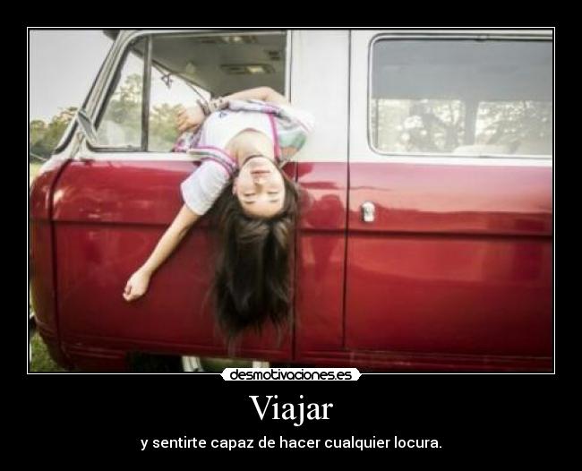 Viajar - y sentirte capaz de hacer cualquier locura.
