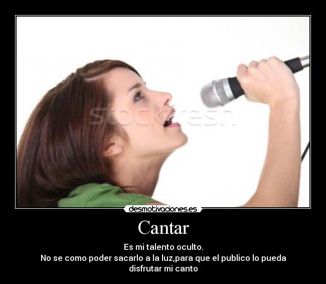 Cantar - Es mi talento oculto.
No se como poder sacarlo a la luz,para que el publico lo pueda disfrutar mi canto