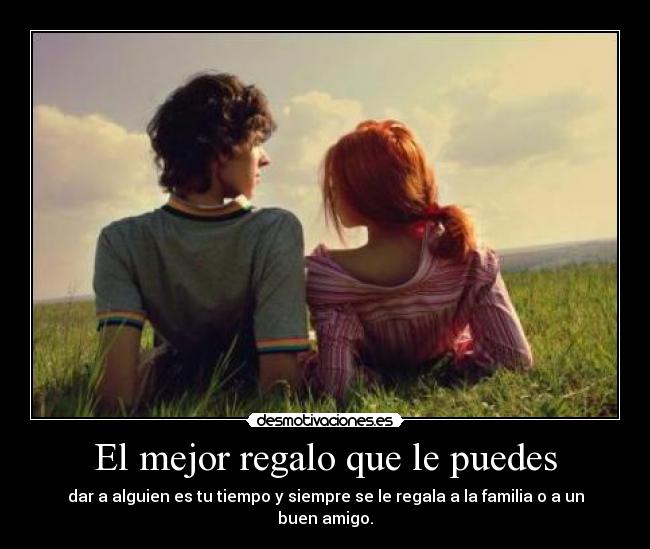 El mejor regalo que le puedes - dar a alguien es tu tiempo y siempre se le regala a la familia o a un buen amigo.