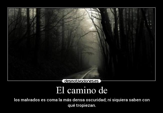 El camino de - los malvados es coma la más densa oscuridad; ni siquiera saben con qué tropiezan.