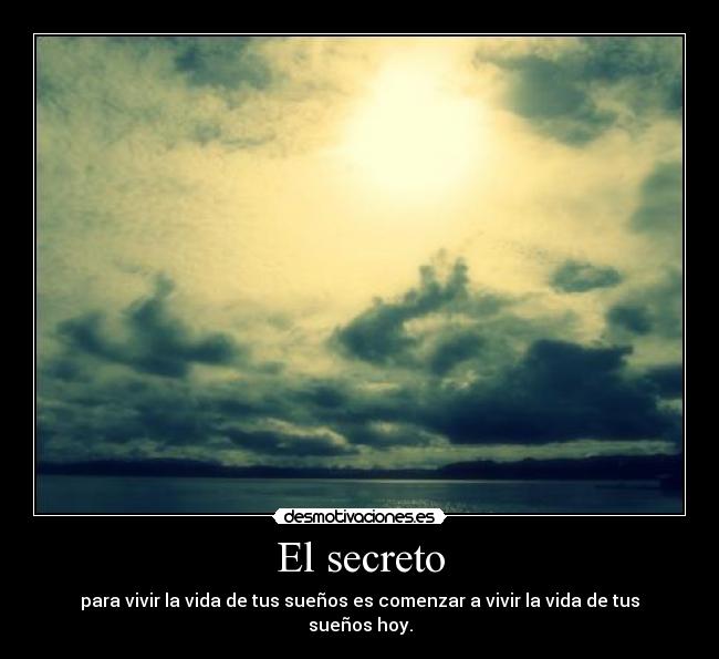 El secreto - para vivir la vida de tus sueños es comenzar a vivir la vida de tus sueños hoy.
