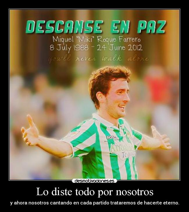 Lo diste todo por nosotros - y ahora nosotros cantando en cada partido trataremos de hacerte eterno.