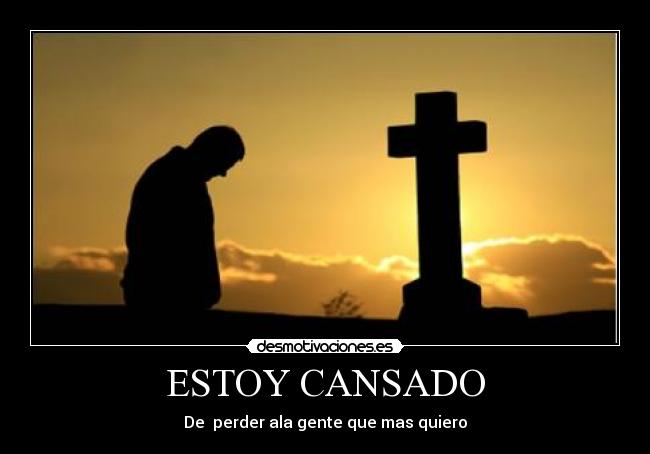 ESTOY CANSADO - De  perder ala gente que mas quiero