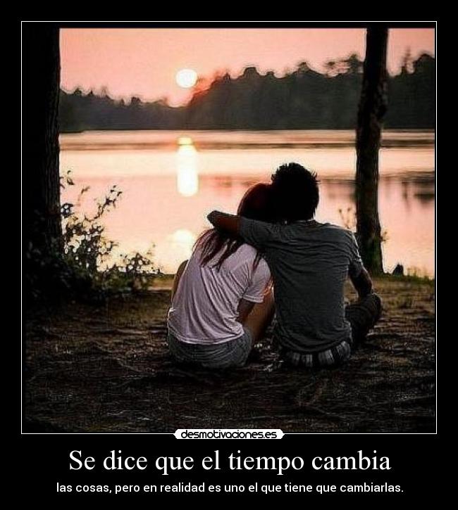 Se dice que el tiempo cambia - las cosas, pero en realidad es uno el que tiene que cambiarlas.