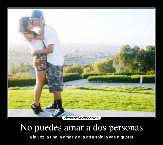 No puedes amar a dos personas - a la vez, a una la amas y a la otra solo la vas a querer.
