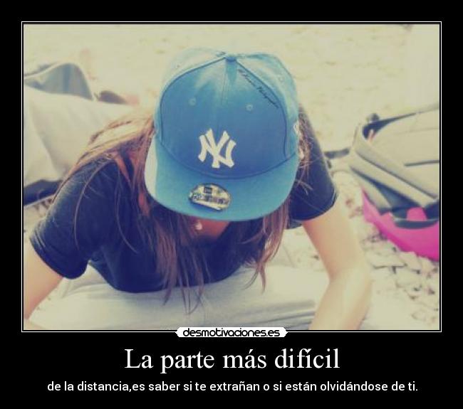 La parte más difícil - de la distancia,es saber si te extrañan o si están olvidándose de ti.