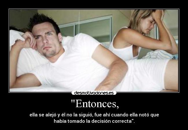 Entonces, - ella se alejó y él no la siguió, fue ahí cuando ella notó que
había tomado la decisión correcta.