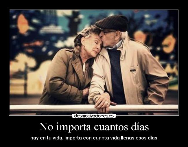 No importa cuantos días - hay en tu vida. Importa con cuanta vida llenas esos días.