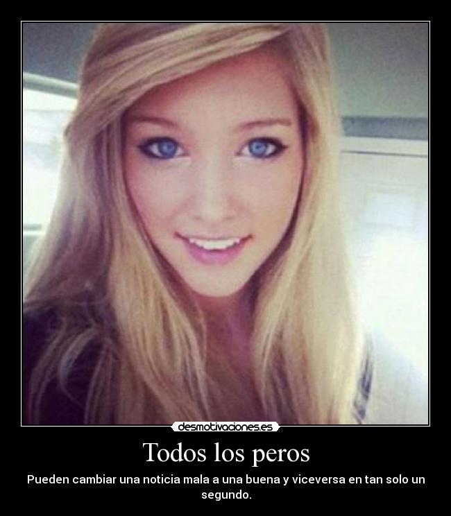 Todos los peros - Pueden cambiar una noticia mala a una buena y viceversa en tan solo un segundo.