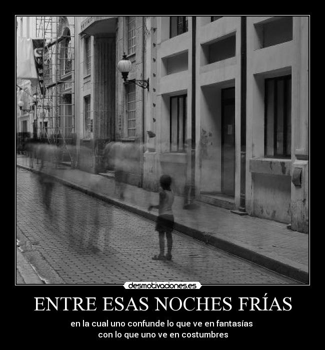 ENTRE ESAS NOCHES FRÍAS - en la cual uno confunde lo que ve en fantasías 
con lo que uno ve en costumbres