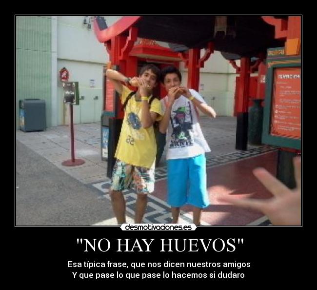 NO HAY HUEVOS - Esa típica frase, que nos dicen nuestros amigos
Y que pase lo que pase lo hacemos si dudaro