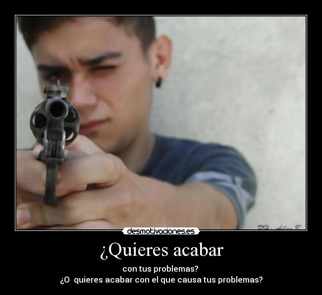 ¿Quieres acabar - con tus problemas?
¿O quieres acabar con el que causa tus problemas?
