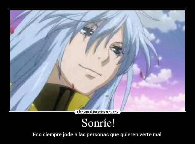 Sonríe! - Eso siempre jode a las personas que quieren verte mal.