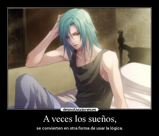 A veces los sueños, - se convierten en otra forma de usar la lógica.