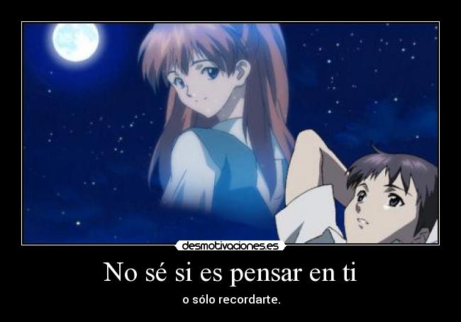 No sé si es pensar en ti - o sólo recordarte.
