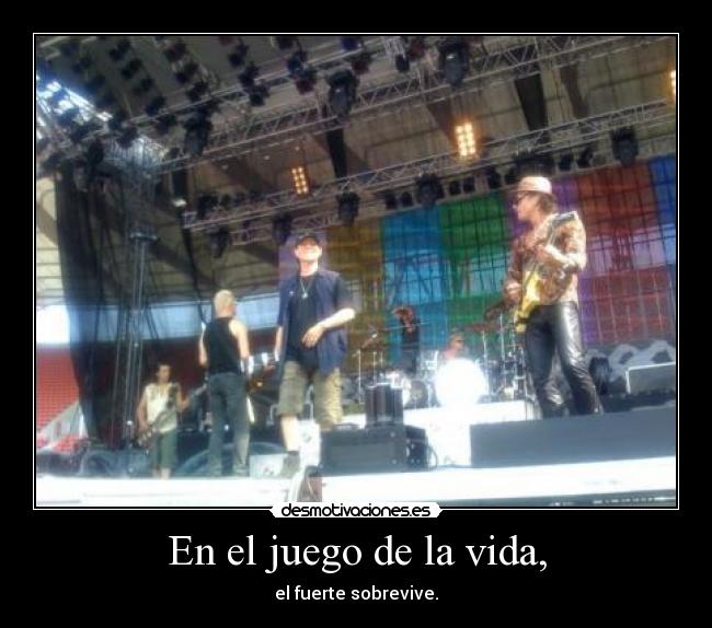 En el juego de la vida, - el fuerte sobrevive.