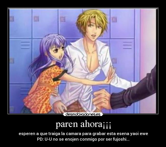 paren ahora¡¡¡ - esperen a que traiga la camara para grabar esta esena yaoi ewe
PD: U-U no se enojen conmigo por ser fujoshi...