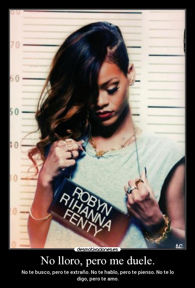 No lloro, pero me duele. - No te busco, pero te extraño. No te hablo, pero te pienso. No te lo digo, pero te amo.