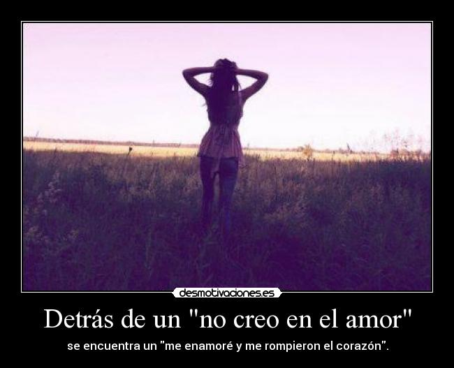Detrás de un no creo en el amor - se encuentra un me enamoré y me rompieron el corazón.