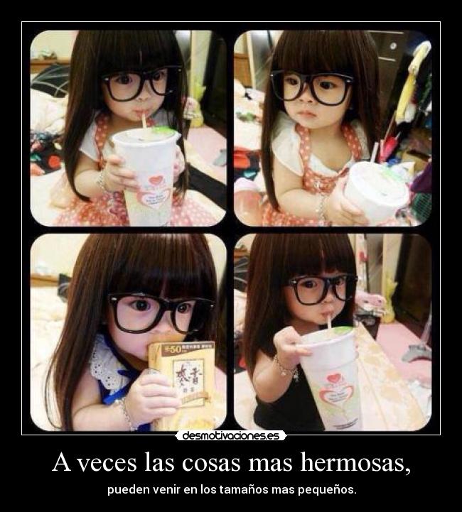 A veces las cosas mas hermosas, - pueden venir en los tamaños mas pequeños.