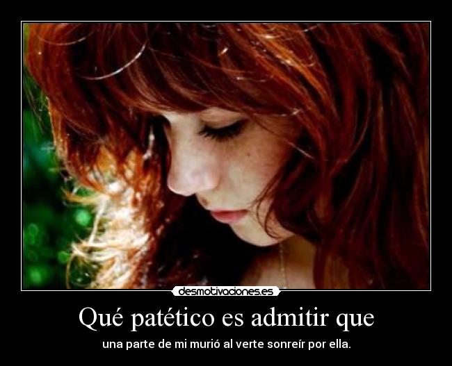 Qué patético es admitir que - 