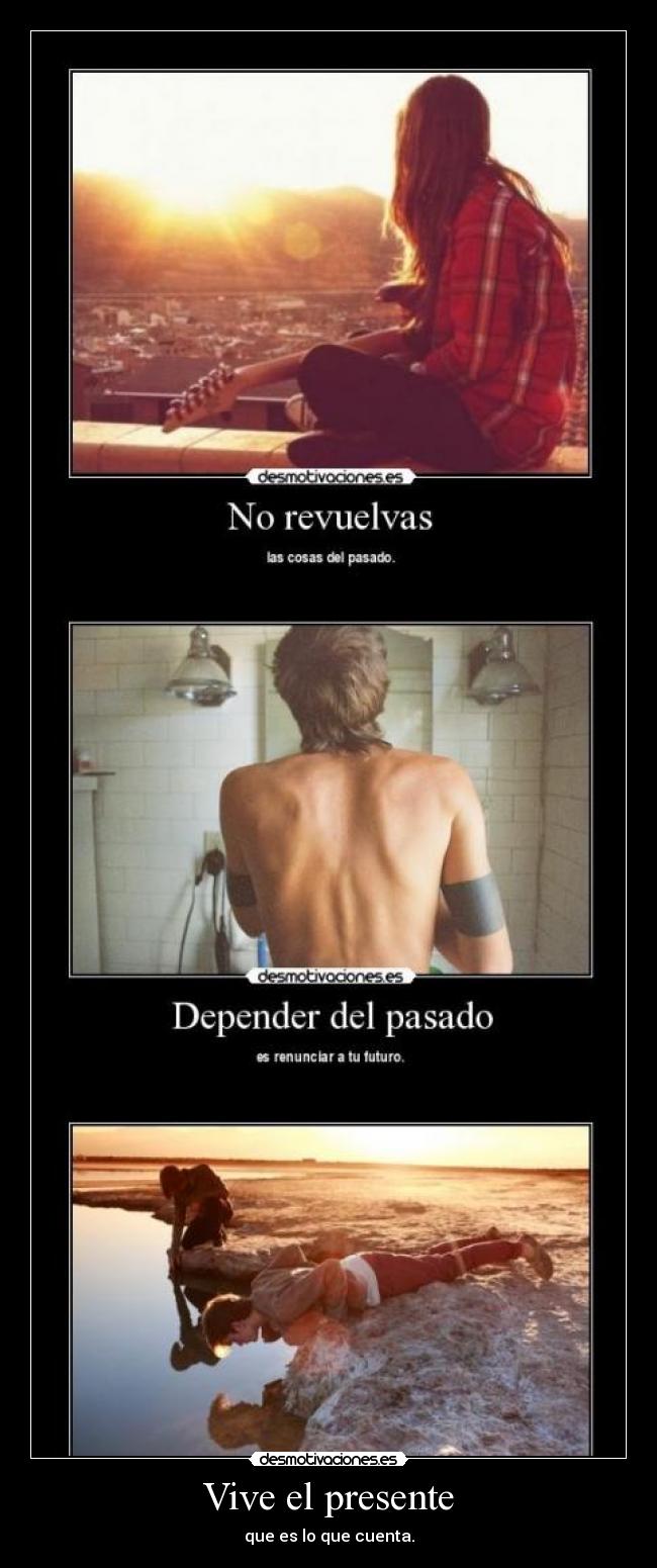 Vive el presente - que es lo que cuenta.