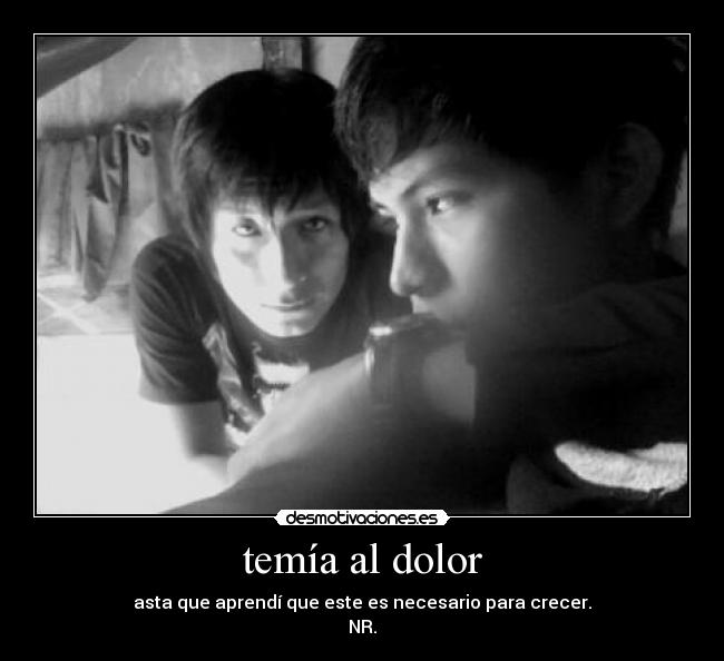 temía al dolor - asta que aprendí que este es necesario para crecer.
NR.