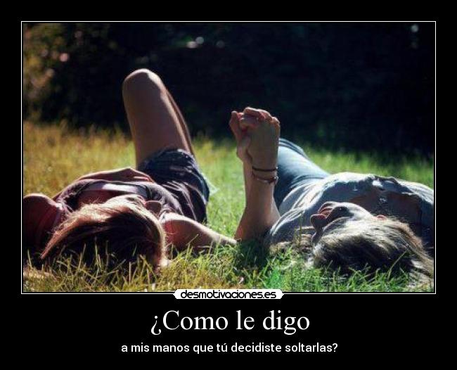 ¿Como le digo - a mis manos que tú decidiste soltarlas?