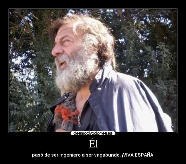 Él - pasó de ser ingeniero a ser vagabundo. ¡VIVA ESPAÑA!