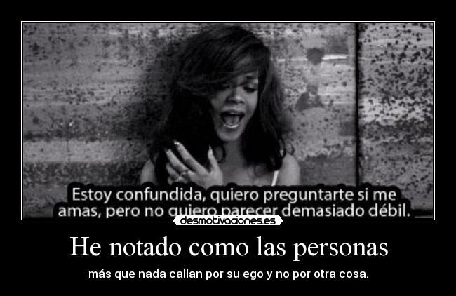 He notado como las personas - más que nada callan por su ego y no por otra cosa.