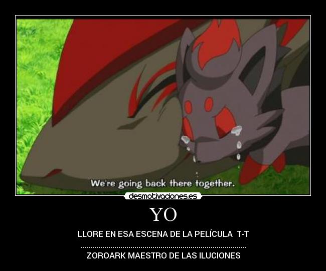 YO - LLORE EN ESA ESCENA DE LA PELÍCULA  T-T
...................................................................................
ZOROARK MAESTRO DE LAS ILUCIONES