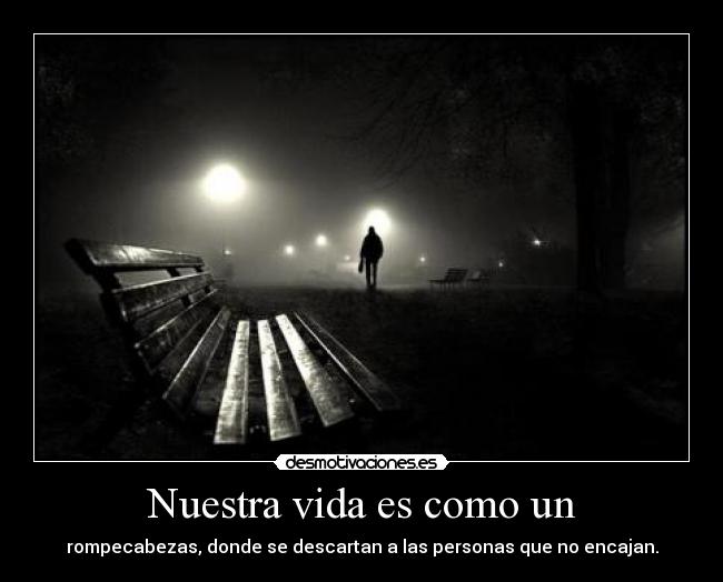 Nuestra vida es como un - rompecabezas, donde se descartan a las personas que no encajan.