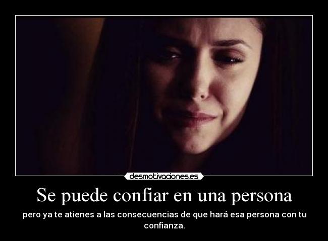 Se puede confiar en una persona - pero ya te atienes a las consecuencias de que hará esa persona con tu confianza.